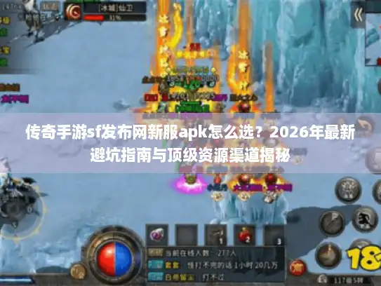 传奇手游sf发布网新服apk怎么选？2026年最新避坑指南与顶级资源渠道揭秘