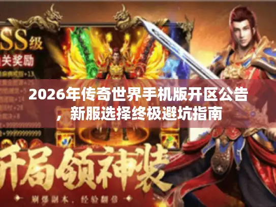 2026年传奇世界手机版开区公告，新服选择终极避坑指南