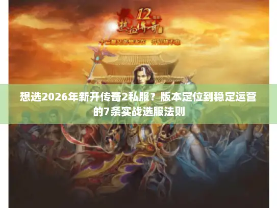 想选2026年新开传奇2私服？版本定位到稳定运营的7条实战选服法则