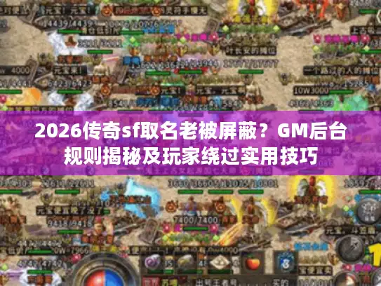 2026传奇sf取名老被屏蔽?GM后台规则揭秘及玩家绕过实用技巧 2026传奇sf取名老被屏蔽?GM后台规则揭秘及玩家绕过实用技巧