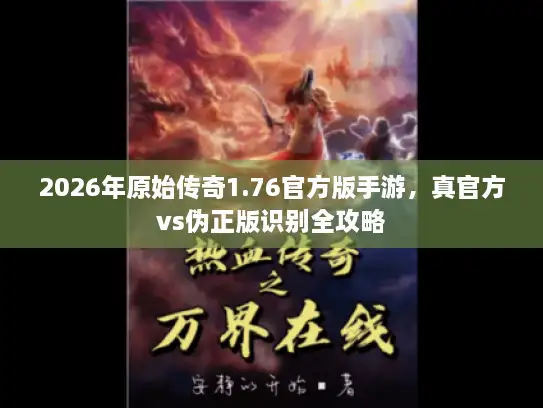2026年原始传奇1.76官方版手游，真官方vs伪正版识别全攻略