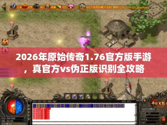 2026年原始传奇1.76官方版手游，真官方vs伪正版识别全攻略