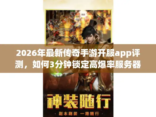 2026年最新传奇手游开服app评测，如何3分钟锁定高爆率服务器？