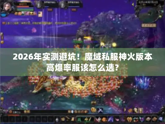 2026年实测避坑！魔域私服神火版本高爆率服该怎么选？