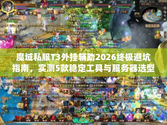 魔域私服T3外挂辅助2026终极避坑指南，实测5款稳定工具与服务器选型全解析