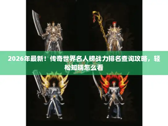 2026年最新!传奇世界名人榜战力排名查询攻略,轻松知晓怎么看 2026年最新!传奇世界名人榜战力排名查询攻略,轻松知晓怎么看