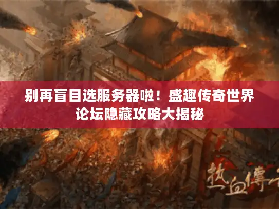 别再盲目选服务器啦！盛趣传奇世界论坛隐藏攻略大揭秘