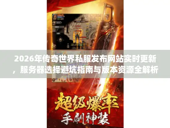 2026年传奇世界私服发布网站实时更新，服务器选择避坑指南与版本资源全解析