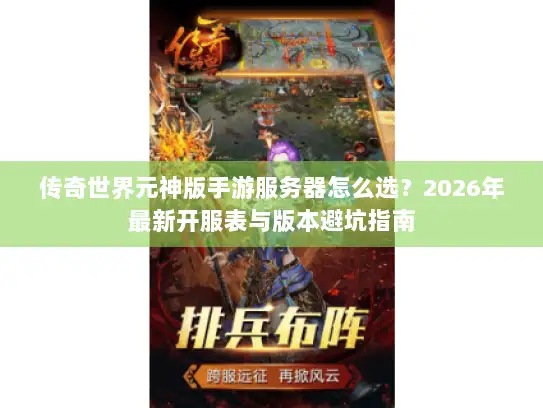 传奇世界元神版手游服务器怎么选？2026年最新开服表与版本避坑指南