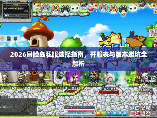 2026冒险岛私服选择指南,开服表与版本避坑全解析 2026冒险岛私服选择指南,开服表与版本避坑全解析