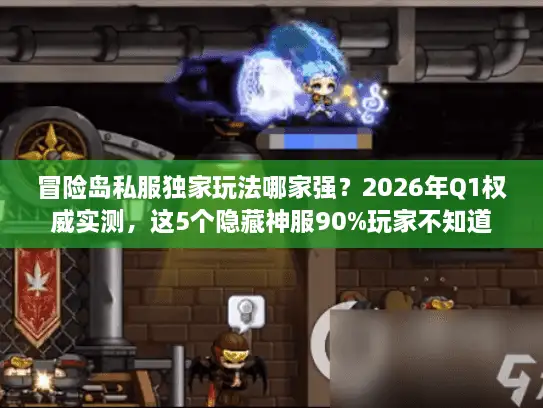 冒险岛私服独家玩法哪家强？2026年Q1权威实测，这5个隐藏神服90%玩家不知道