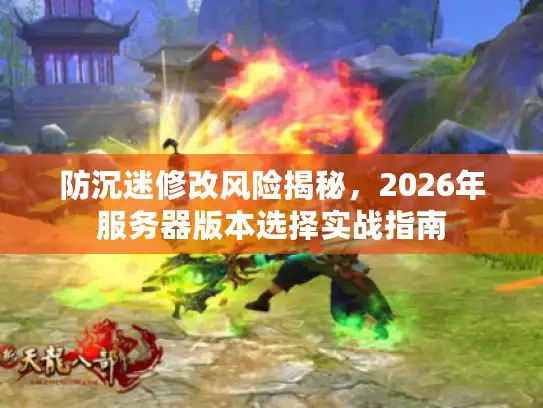 防沉迷修改风险揭秘，2026年服务器版本选择实战指南