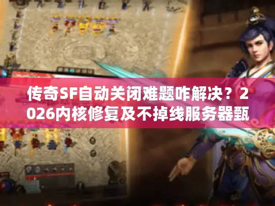 传奇SF自动关闭难题咋解决?2026内核修复及不掉线服务器甄选攻略 传奇SF自动关闭难题咋解决?2026内核修复及不掉线服务器甄选攻略
