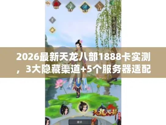 2026最新天龙八部1888卡实测，3大隐藏渠道+5个服务器适配避坑