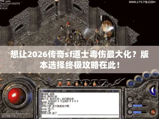 想让2026传奇sf道士毒伤最大化？版本选择终极攻略在此！