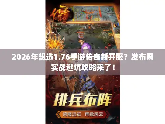 2026年想选1.76手游传奇新开服？发布网实战避坑攻略来了！