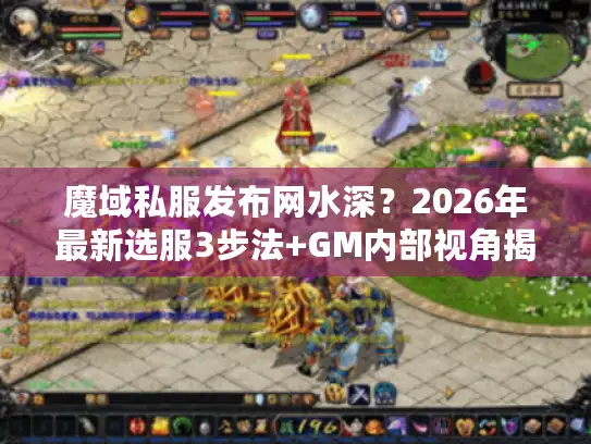 魔域私服发布网水深？2026年最新选服3步法+GM内部视角揭秘