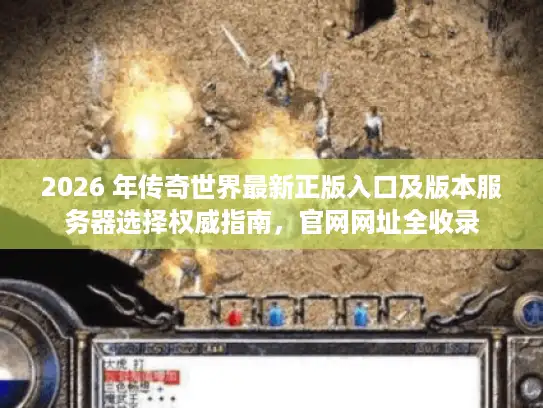 2026 年传奇世界最新正版入口及版本服务器选择权威指南，官网网址全收录