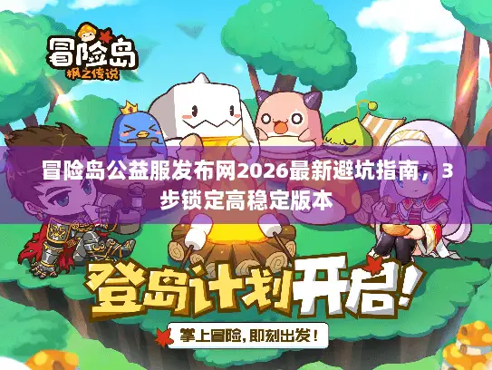 冒险岛公益服发布网2026最新避坑指南，3步锁定高稳定版本