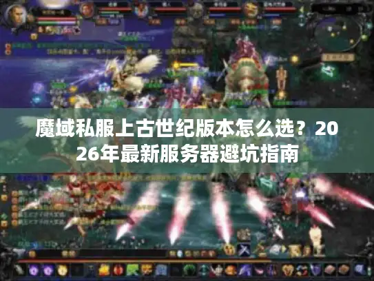 魔域私服上古世纪版本怎么选？2026年最新服务器避坑指南