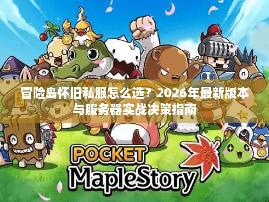 冒险岛怀旧私服怎么选？2026年最新版本与服务器实战决策指南
