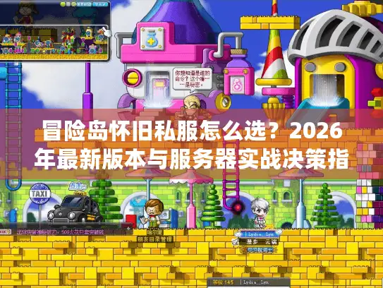 冒险岛怀旧私服怎么选？2026年最新版本与服务器实战决策指南