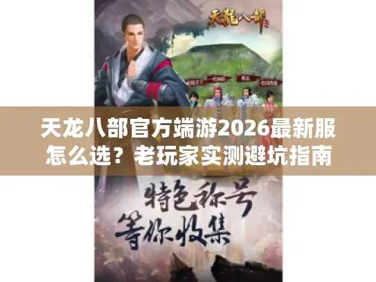 天龙八部官方端游2026最新服怎么选？老玩家实测避坑指南