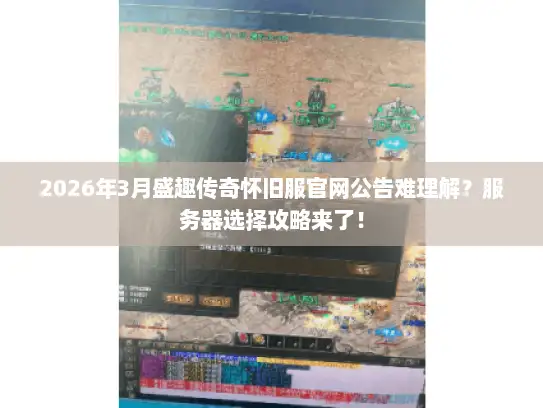 2026年3月盛趣传奇怀旧服官网公告难理解？服务器选择攻略来了！