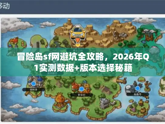 冒险岛sf网避坑全攻略，2026年Q1实测数据+版本选择秘籍