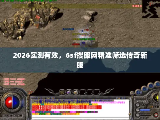 2026实测有效，6sf搜服网精准筛选传奇新服