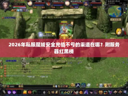 2026年私服魔域安全充值不亏的渠道在哪?附服务器红黑榜 2026年私服魔域安全充值不亏的渠道在哪?附服务器红黑榜