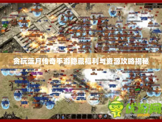 贪玩蓝月传奇手游隐藏福利与资源攻略揭秘 贪玩蓝月传奇手游隐藏福利与资源攻略揭秘