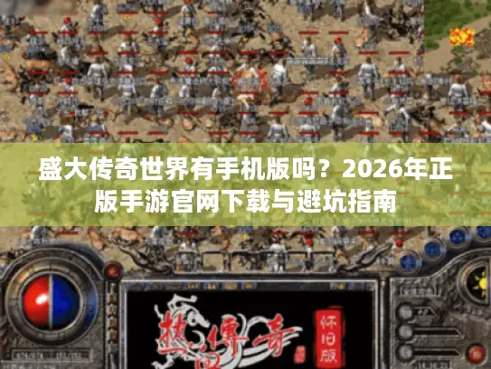 盛大传奇世界有手机版吗？2026年正版手游官网下载与避坑指南