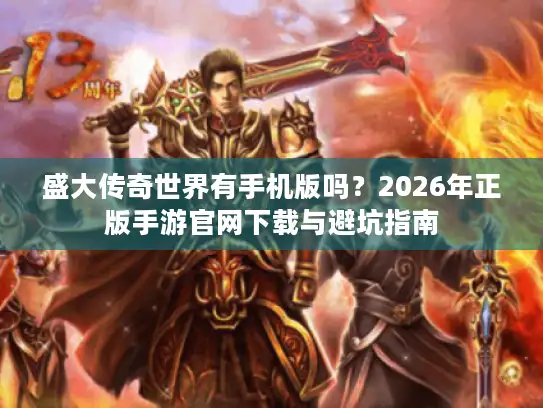 盛大传奇世界有手机版吗？2026年正版手游官网下载与避坑指南