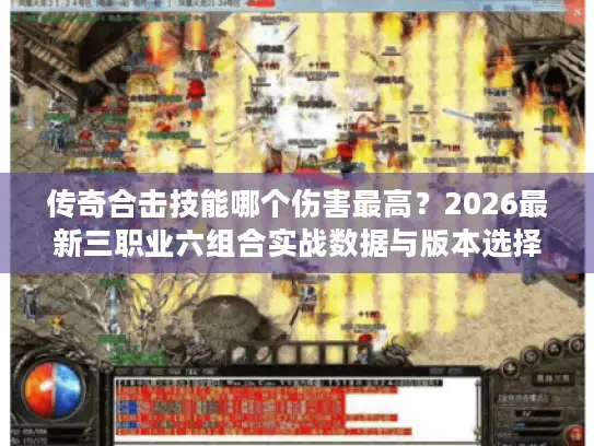 传奇合击技能哪个伤害最高？2026最新三职业六组合实战数据与版本选择指南