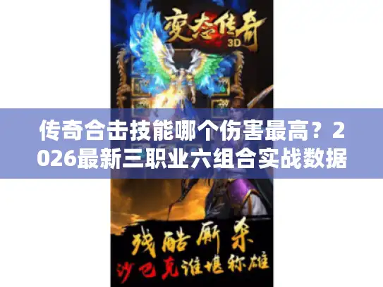 传奇合击技能哪个伤害最高？2026最新三职业六组合实战数据与版本选择指南