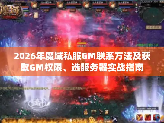 2026年魔域私服GM联系方法及获取GM权限、选服务器实战指南