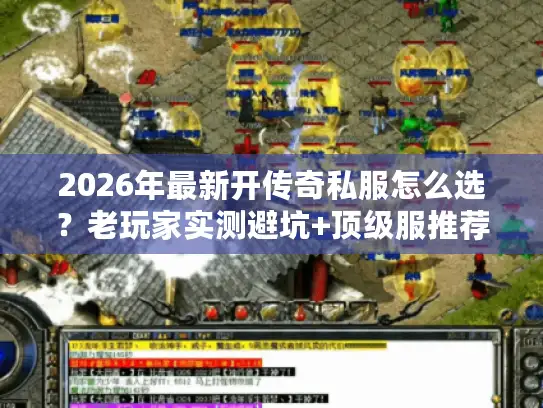 2026年最新开传奇私服怎么选？老玩家实测避坑+顶级服推荐