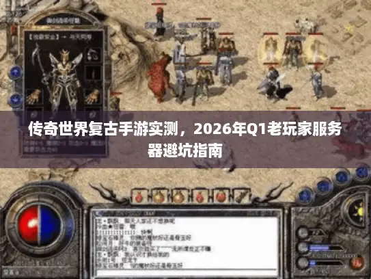 传奇世界复古手游实测,2026年Q1老玩家服务器避坑指南 传奇世界复古手游实测,2026年Q1老玩家服务器避坑指南