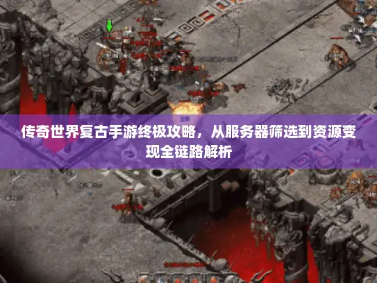 传奇世界复古手游终极攻略，从服务器筛选到资源变现全链路解析