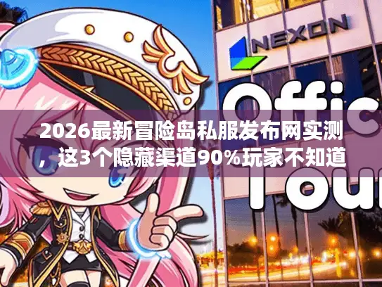 2026最新冒险岛私服发布网实测，这3个隐藏渠道90%玩家不知道
