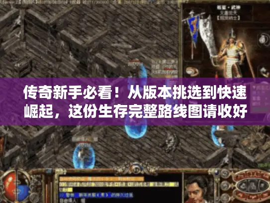 传奇新手必看!从版本挑选到快速崛起,这份生存完整路线图请收好 传奇新手必看!从版本挑选到快速崛起,这份生存完整路线图请收好