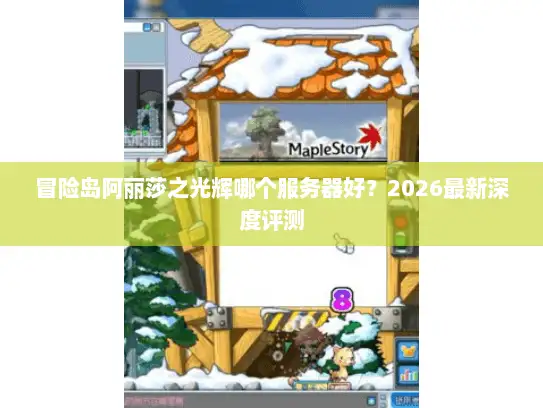 冒险岛阿丽莎之光辉哪个服务器好?2026最新深度评测 冒险岛阿丽莎之光辉哪个服务器好?2026最新深度评测