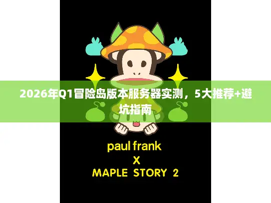 2026年Q1冒险岛版本服务器实测，5大推荐+避坑指南
