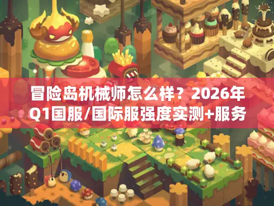 冒险岛机械师怎么样？2026年Q1国服/国际服强度实测+服务器选择终极指南