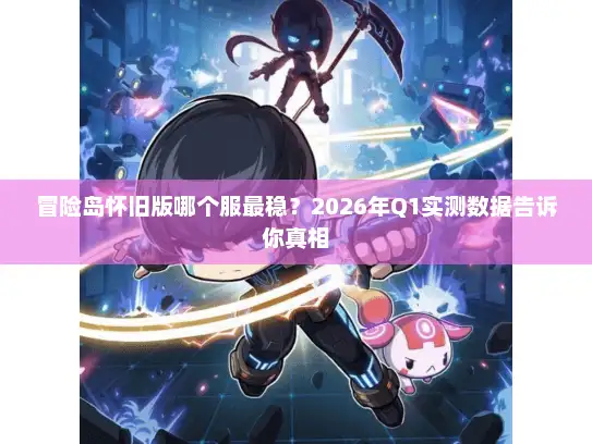 冒险岛怀旧版哪个服最稳？2026年Q1实测数据告诉你真相