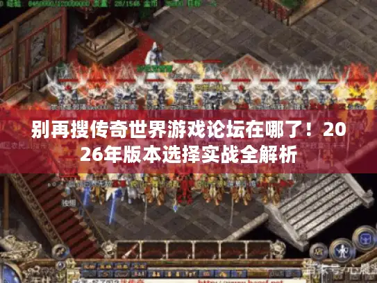 别再搜传奇世界游戏论坛在哪了!2026年版本选择实战全解析 别再搜传奇世界游戏论坛在哪了!2026年版本选择实战全解析