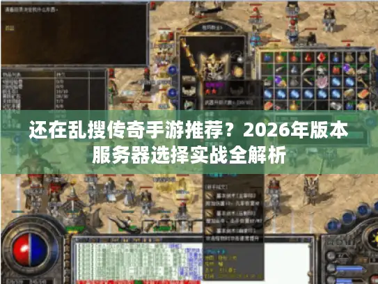 还在乱搜传奇手游推荐？2026年版本服务器选择实战全解析