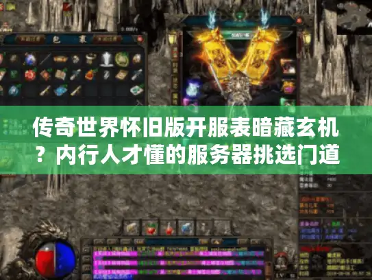传奇世界怀旧版开服表暗藏玄机？内行人才懂的服务器挑选门道