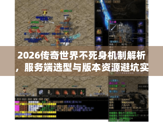 2026传奇世界不死身机制解析，服务端选型与版本资源避坑实战